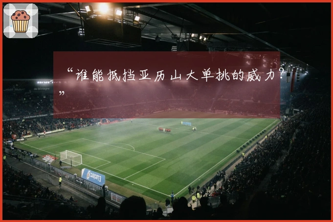 “谁能抵挡亚历山大单挑的威力？”